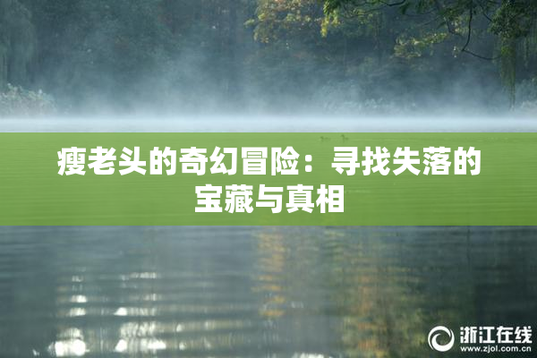 瘦老头的奇幻冒险：寻找失落的宝藏与真相