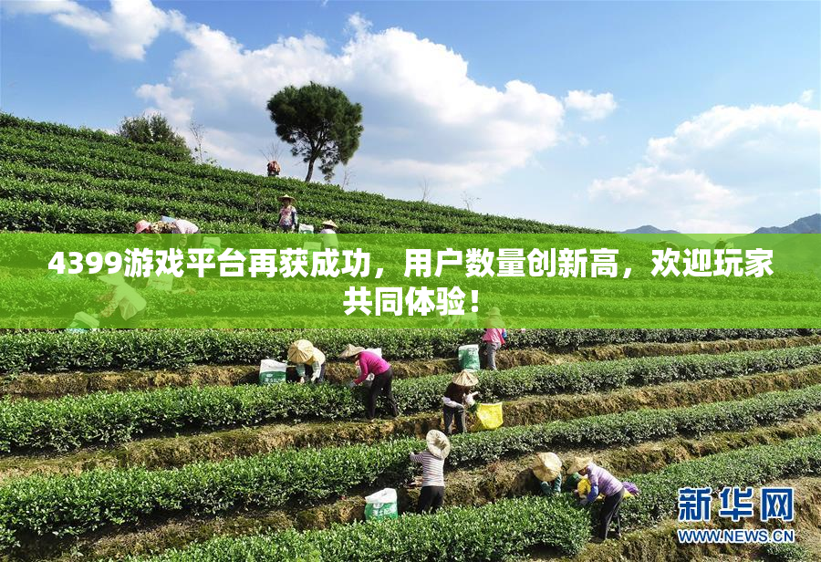 4399游戏平台再获成功，用户数量创新高，欢迎玩家共同体验！