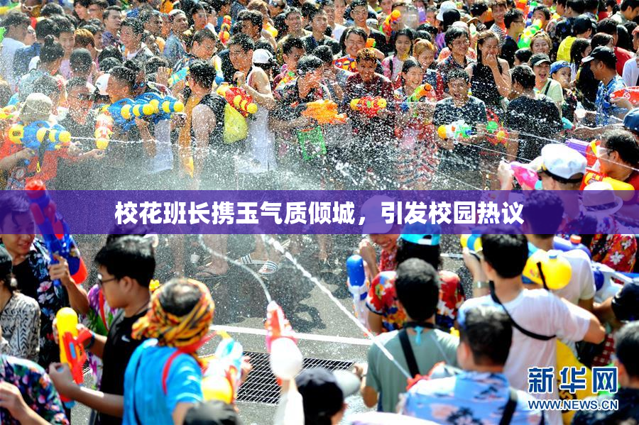 校花班长携玉气质倾城，引发校园热议