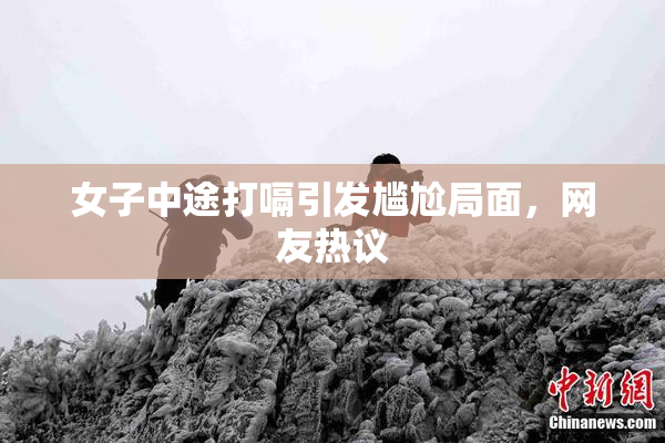 女子中途打嗝引发尴尬局面，网友热议