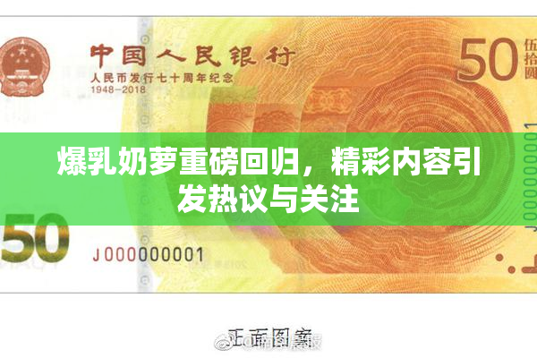 爆乳奶萝重磅回归，精彩内容引发热议与关注