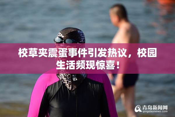 校草夹震蛋事件引发热议，校园生活频现惊喜！