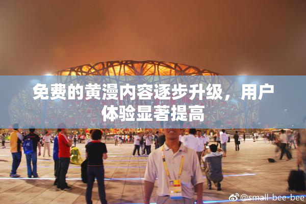免费的黄漫内容逐步升级，用户体验显著提高