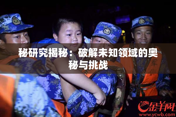 秘研究揭秘：破解未知领域的奥秘与挑战