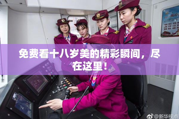 免费看十八岁美的精彩瞬间，尽在这里！