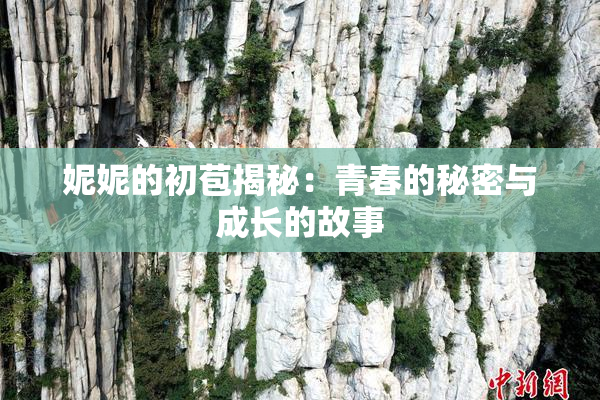 妮妮的初苞揭秘：青春的秘密与成长的故事