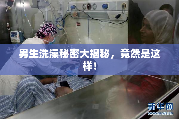 男生洗澡秘密大揭秘，竟然是这样！