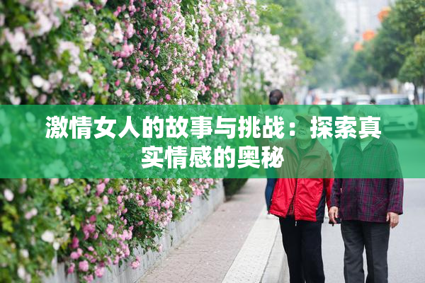 激情女人的故事与挑战：探索真实情感的奥秘