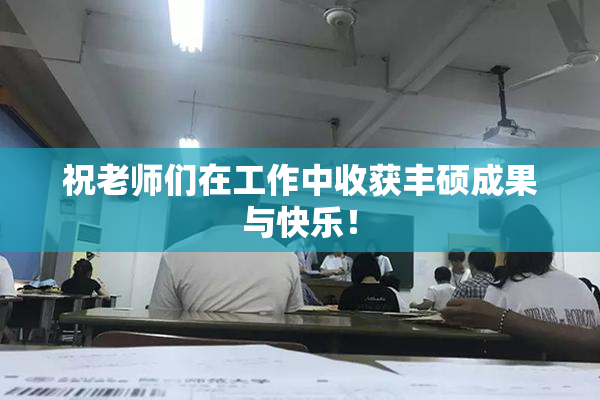 祝老师们在工作中收获丰硕成果与快乐！
