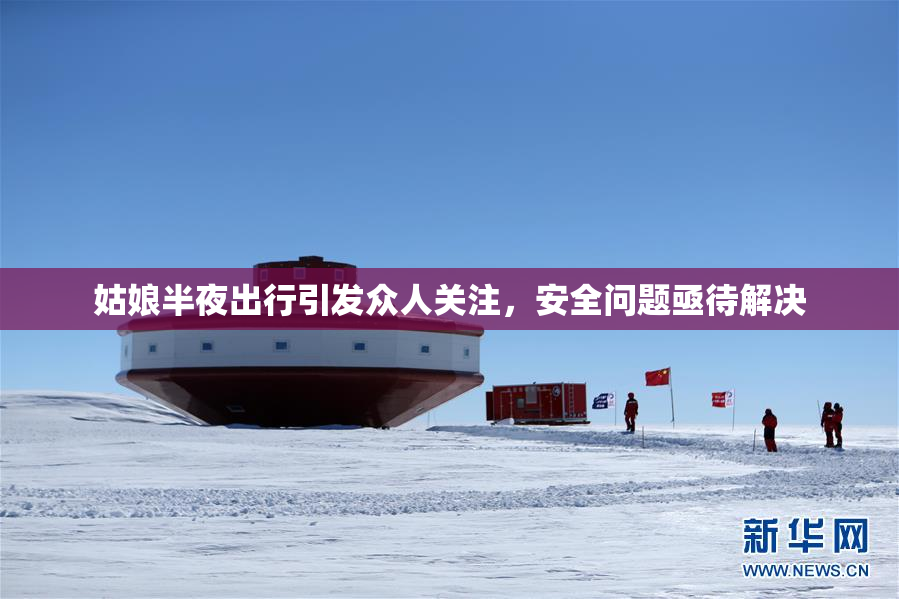姑娘半夜出行引发众人关注，安全问题亟待解决