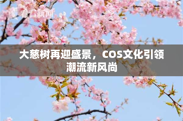 大慈树再迎盛景，COS文化引领潮流新风尚