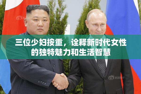 三位少妇按重，诠释新时代女性的独特魅力和生活智慧