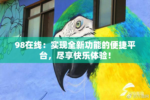 98在线：实现全新功能的便捷平台，尽享快乐体验！