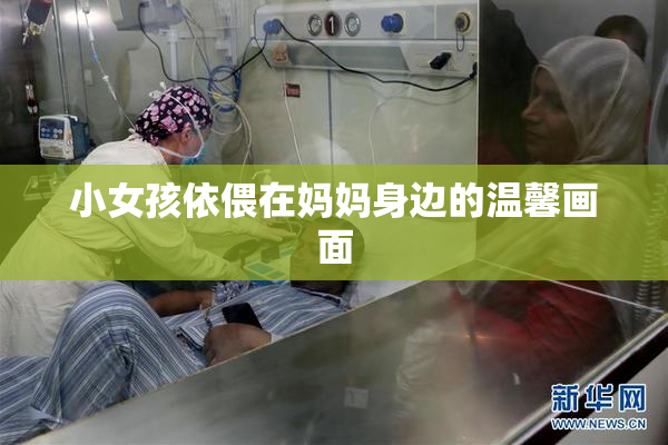 小女孩依偎在妈妈身边的温馨画面