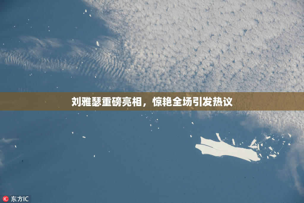 刘雅瑟重磅亮相，惊艳全场引发热议