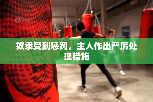 奴隶受到惩罚，主人作出严厉处理措施