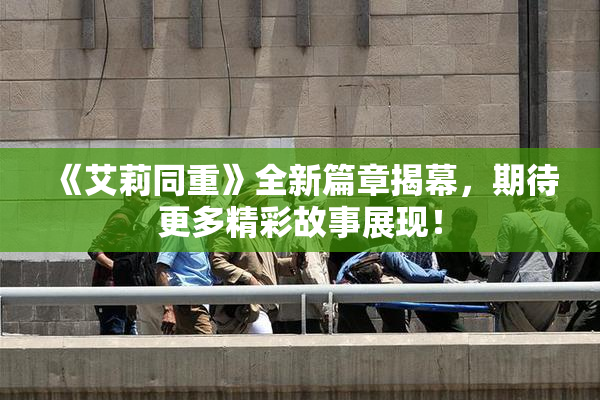 《艾莉同重》全新篇章揭幕，期待更多精彩故事展现！