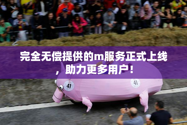 完全无偿提供的m服务正式上线，助力更多用户！