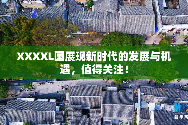 XXXXL国展现新时代的发展与机遇，值得关注！