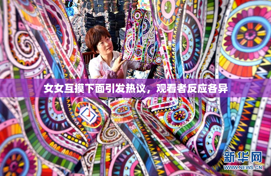 女女互摸下面引发热议，观看者反应各异