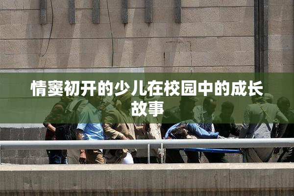 情窦初开的少儿在校园中的成长故事