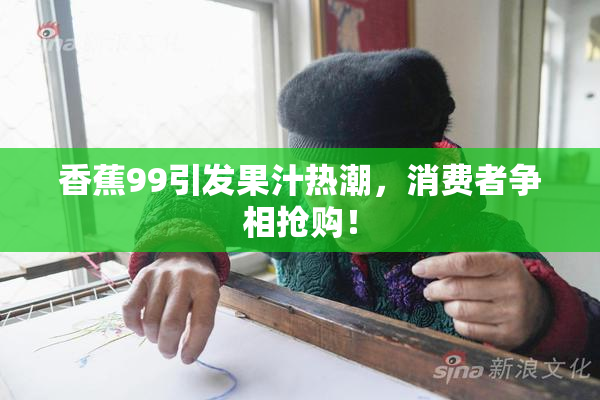 香蕉99引发果汁热潮，消费者争相抢购！