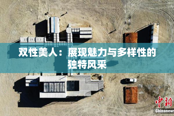 双性美人：展现魅力与多样性的独特风采