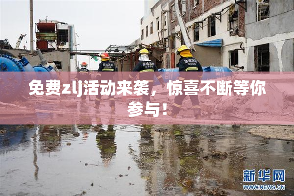 免费zlj活动来袭，惊喜不断等你参与！