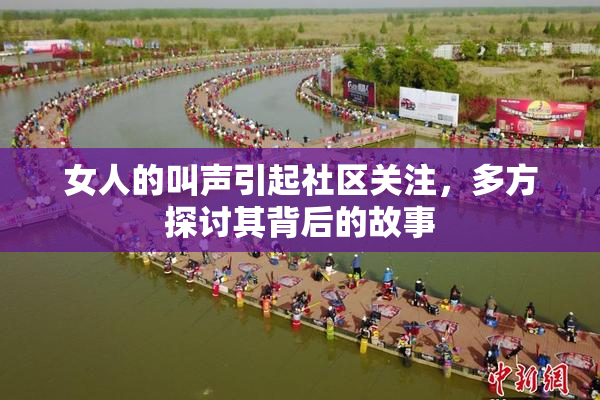 女人的叫声引起社区关注，多方探讨其背后的故事