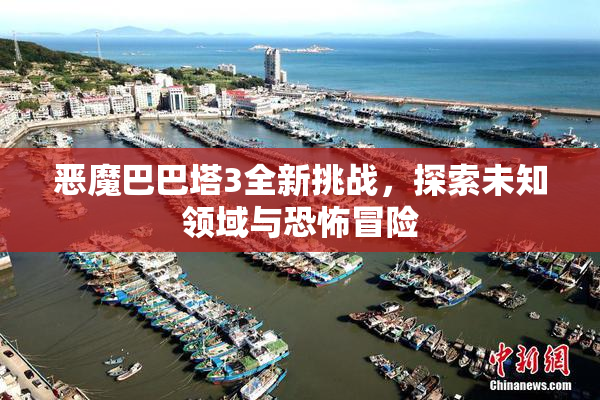恶魔巴巴塔3全新挑战，探索未知领域与恐怖冒险