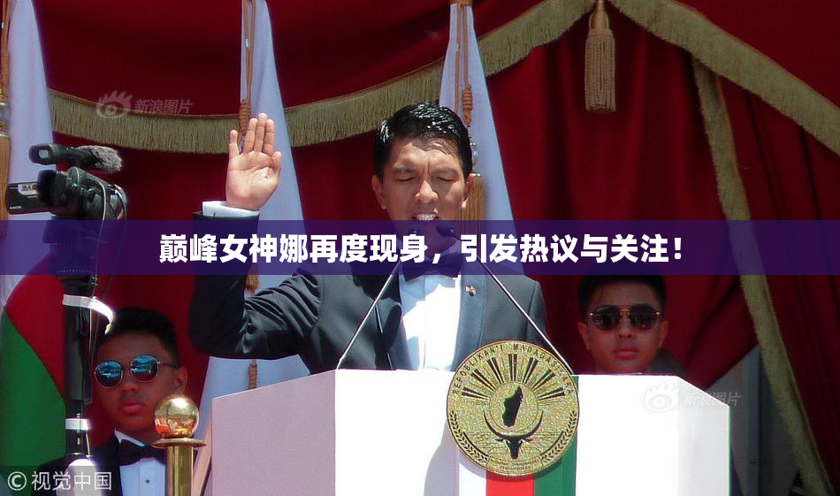 巅峰女神娜再度现身，引发热议与关注！