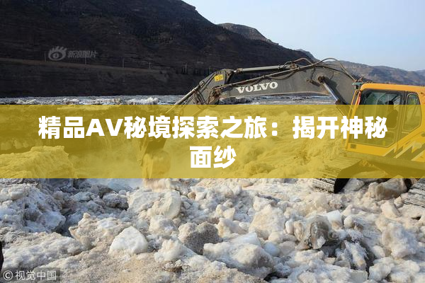 精品AV秘境探索之旅：揭开神秘面纱