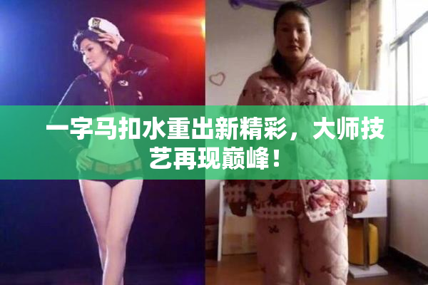 一字马扣水重出新精彩，大师技艺再现巅峰！
