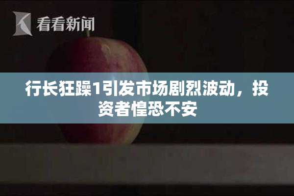 行长狂躁1引发市场剧烈波动，投资者惶恐不安