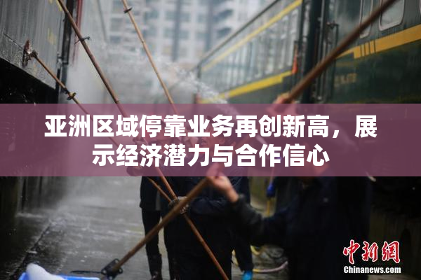 亚洲区域停靠业务再创新高，展示经济潜力与合作信心