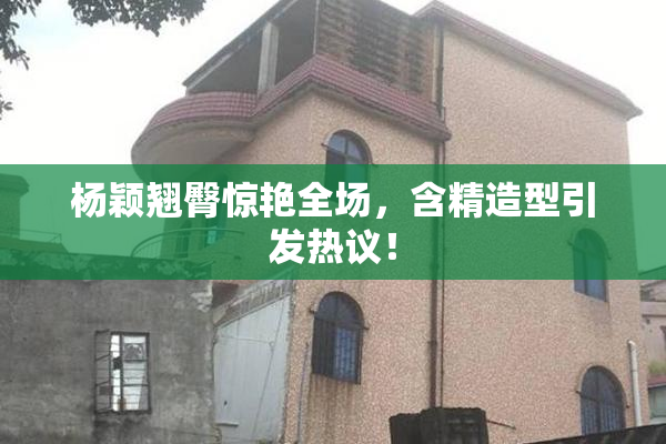 杨颖翘臀惊艳全场，含精造型引发热议！