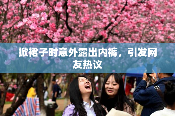 掀裙子时意外露出内裤，引发网友热议