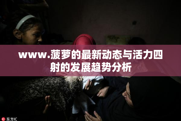 www.菠萝的最新动态与活力四射的发展趋势分析