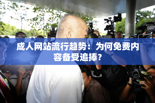 成人网站流行趋势：为何免费内容备受追捧？