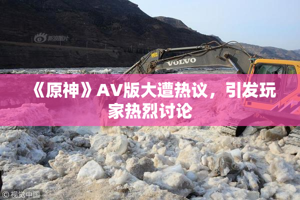 《原神》AV版大遭热议，引发玩家热烈讨论