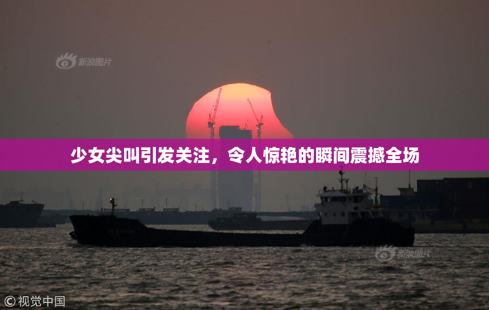 少女尖叫引发关注，令人惊艳的瞬间震撼全场