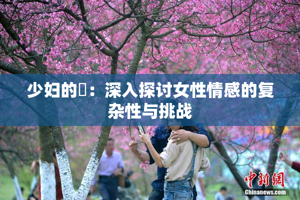 少妇的婬：深入探讨女性情感的复杂性与挑战