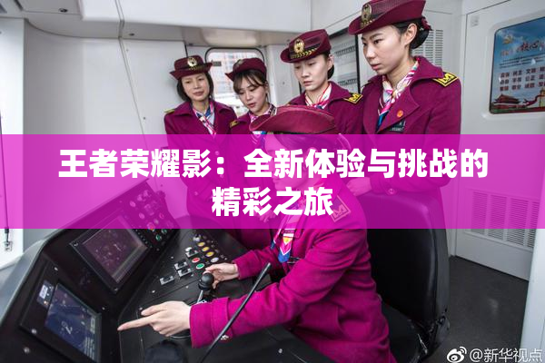 王者荣耀影：全新体验与挑战的精彩之旅