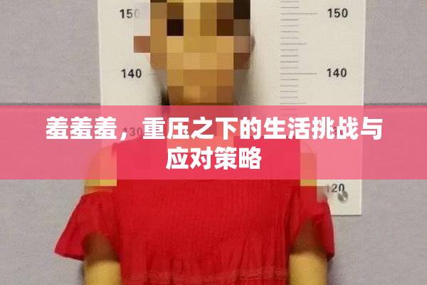 羞羞羞，重压之下的生活挑战与应对策略