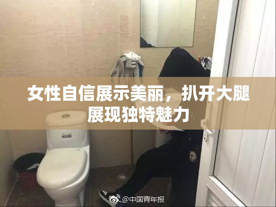 女性自信展示美丽，扒开大腿展现独特魅力