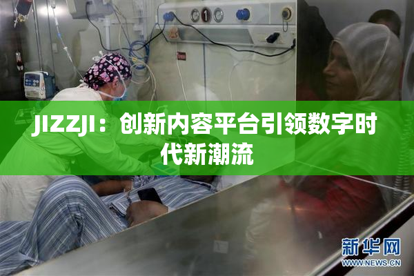 JIZZJI：创新内容平台引领数字时代新潮流
