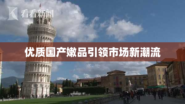 优质国产嫩品引领市场新潮流
