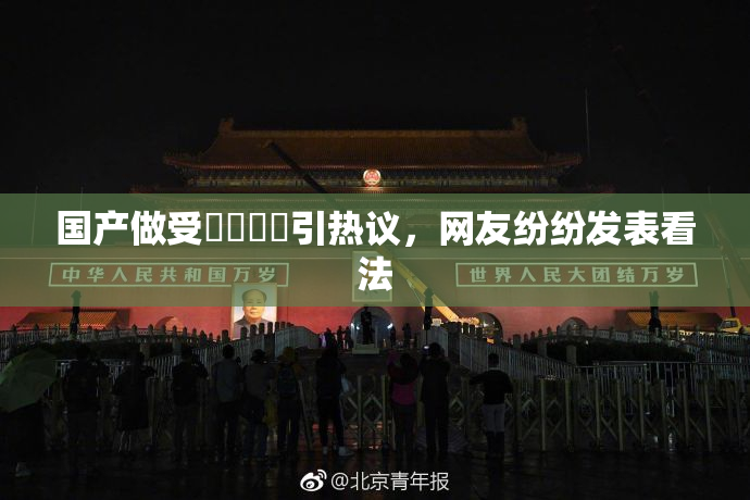 国产做受❌‌❌‌引热议，网友纷纷发表看法