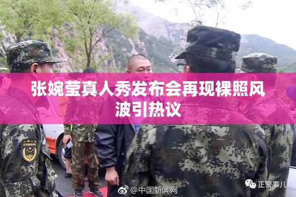 张婉莹真人秀发布会再现裸照风波引热议