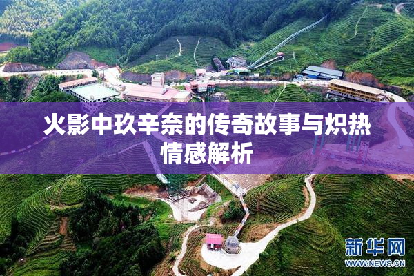 火影中玖辛奈的传奇故事与炽热情感解析